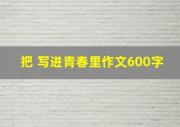 把 写进青春里作文600字